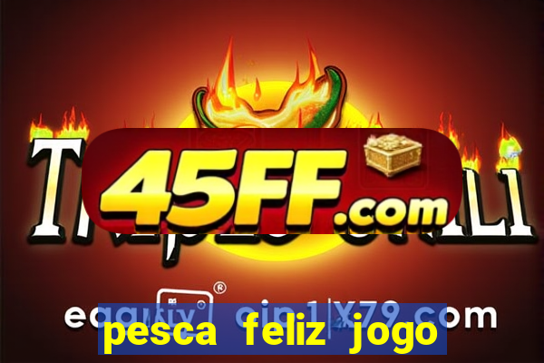 pesca feliz jogo de aposta